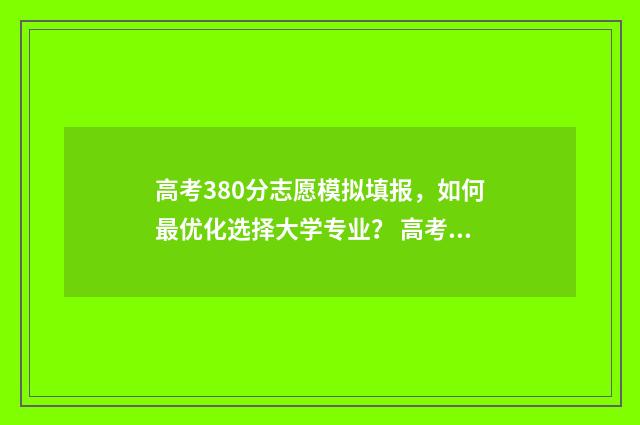 高考380分志愿模拟填报，如何最优化选择大学专业？ 高考380分怎么样