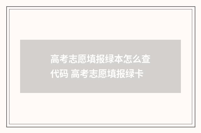 高考志愿填报绿本怎么查代码 高考志愿填报绿卡