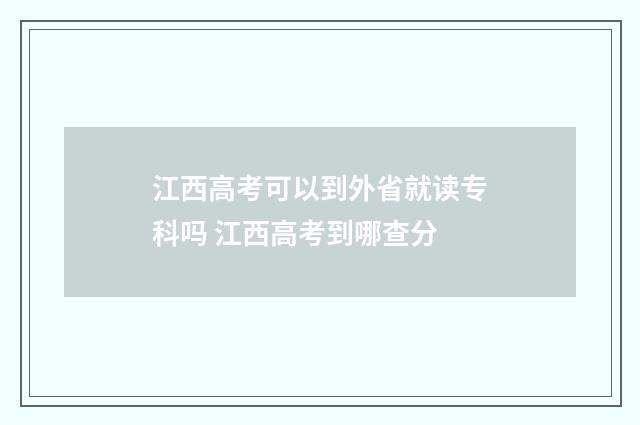 江西高考可以到外省就读专科吗 江西高考到哪查分