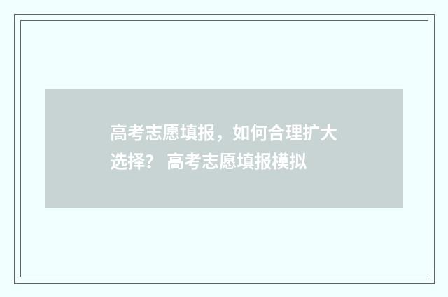 高考志愿填报，如何合理扩大选择？ 高考志愿填报模拟