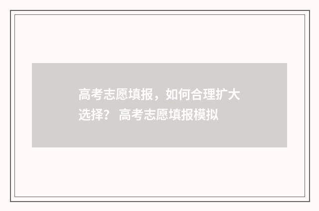 高考志愿填报，如何合理扩大选择？ 高考志愿填报模拟