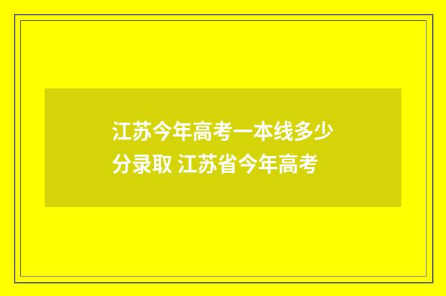 江苏今年高考一本线多少分录取 江苏省今年高考