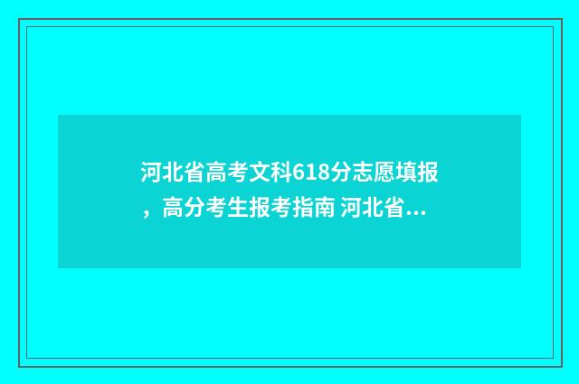 河北省高考文科618分志愿填报，高分考生报考指南 河北省高考文科本科录取率是多少