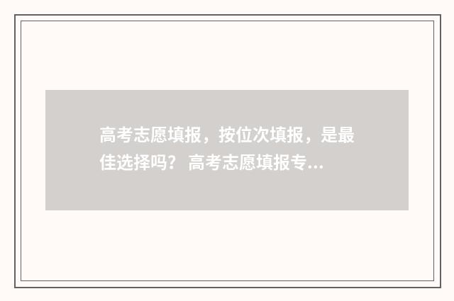 高考志愿填报，按位次填报，是最佳选择吗？ 高考志愿填报专业一览表