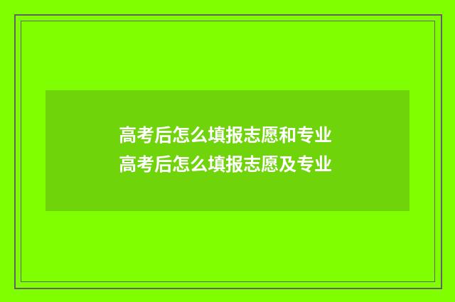 高考后怎么填报志愿和专业 高考后怎么填报志愿及专业