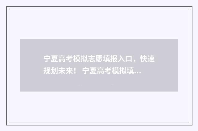 宁夏高考模拟志愿填报入口，快速规划未来！ 宁夏高考模拟填报