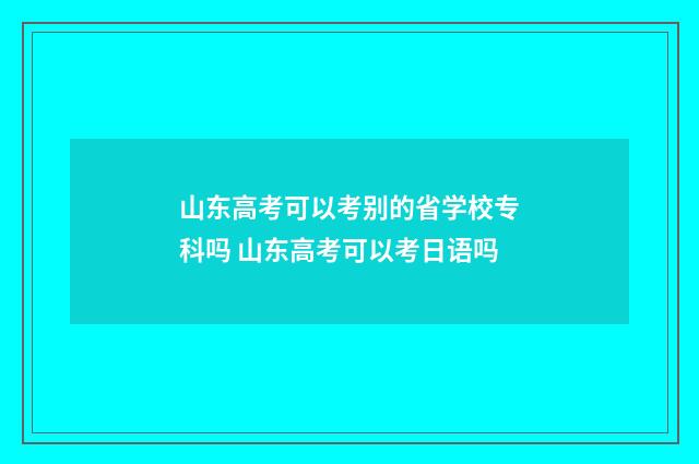 山东高考可以考别的省学校专科吗 山东高考可以考日语吗