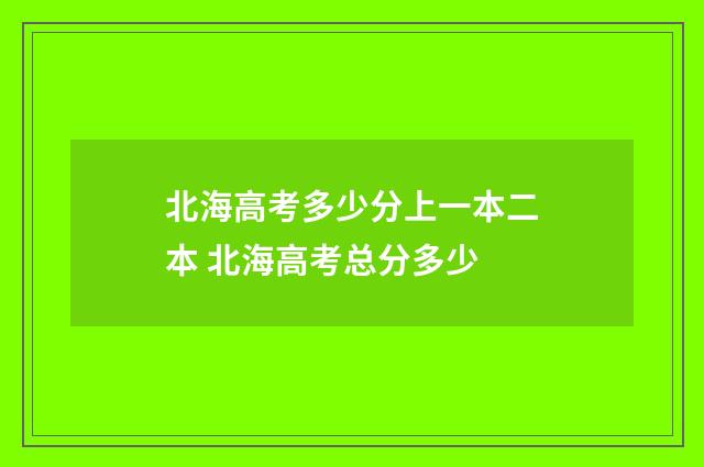 北海高考多少分上一本二本 北海高考总分多少