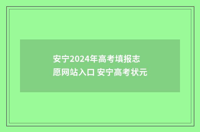 安宁2024年高考填报志愿网站入口 安宁高考状元