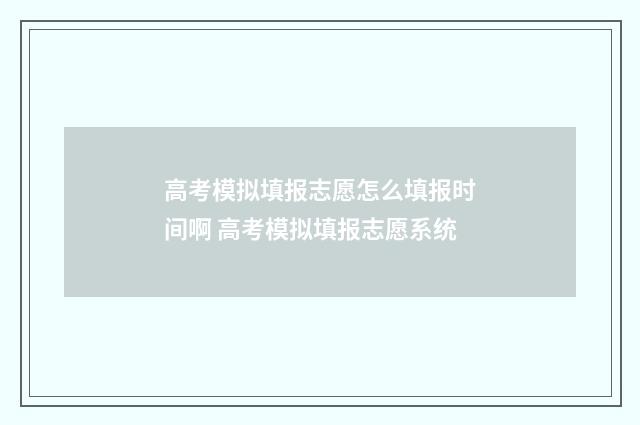高考模拟填报志愿怎么填报时间啊 高考模拟填报志愿系统