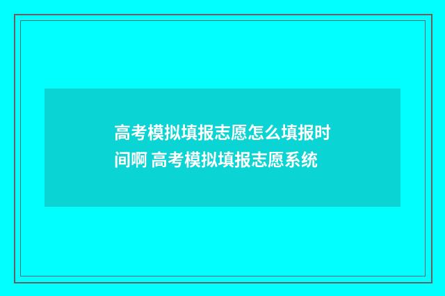 高考模拟填报志愿怎么填报时间啊 高考模拟填报志愿系统
