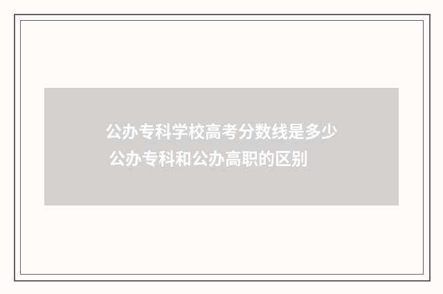 公办专科学校高考分数线是多少 公办专科和公办高职的区别
