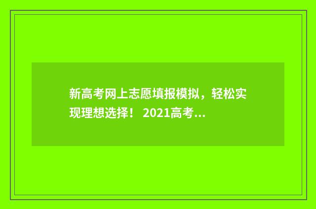 新高考网上志愿填报模拟，轻松实现理想选择！ 2021高考网上志愿填报