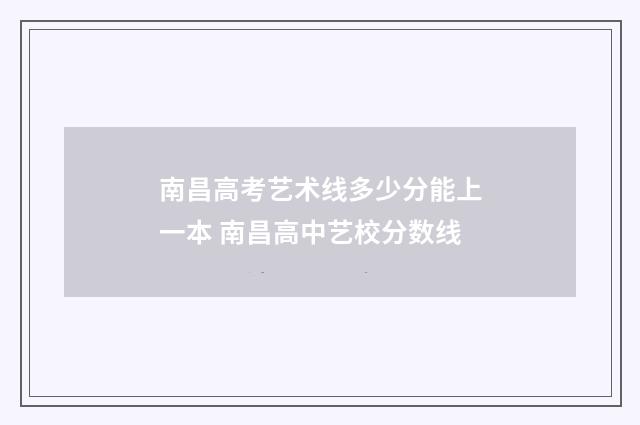 南昌高考艺术线多少分能上一本 南昌高中艺校分数线