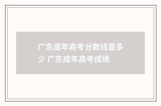 广东成年高考分数线是多少 广东成年高考成绩