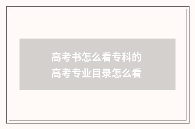 高考书怎么看专科的 高考专业目录怎么看