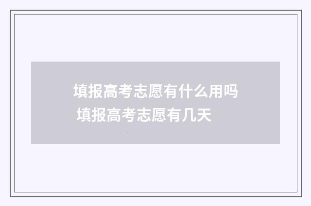 填报高考志愿有什么用吗 填报高考志愿有几天