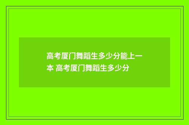 高考厦门舞蹈生多少分能上一本 高考厦门舞蹈生多少分