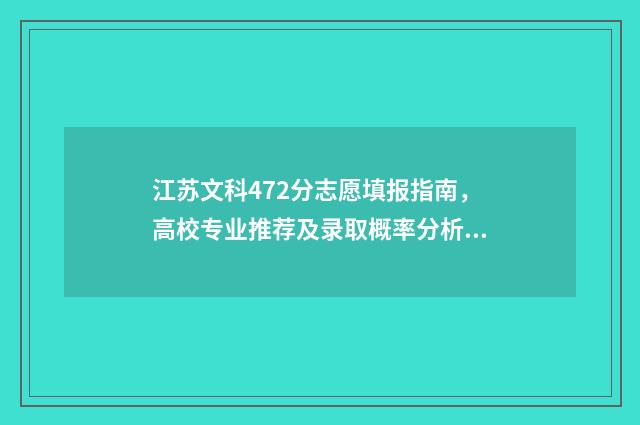 江苏文科472分志愿填报指南，高校专业推荐及录取概率分析 江苏文科442分排名多少