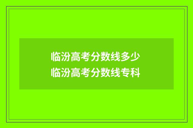 临汾高考分数线多少 临汾高考分数线专科