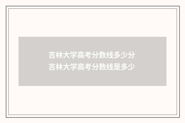 吉林大学高考分数线多少分 吉林大学高考分数线是多少