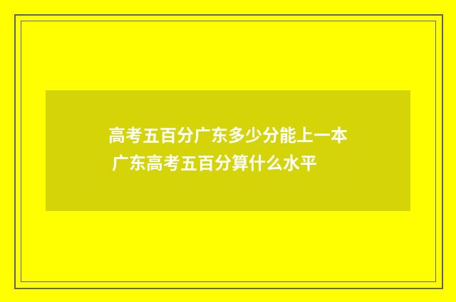高考五百分广东多少分能上一本 广东高考五百分算什么水平