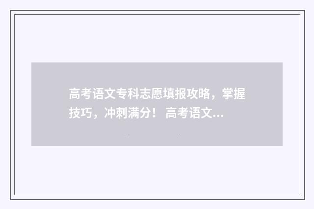 高考语文专科志愿填报攻略，掌握技巧，冲刺满分！ 高考语文文学