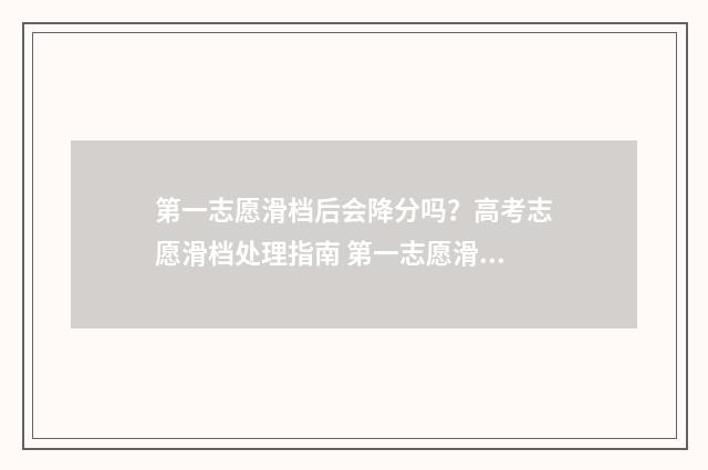 第一志愿滑档后会降分吗？高考志愿滑档处理指南 第一志愿滑档后第二志愿会录取吗