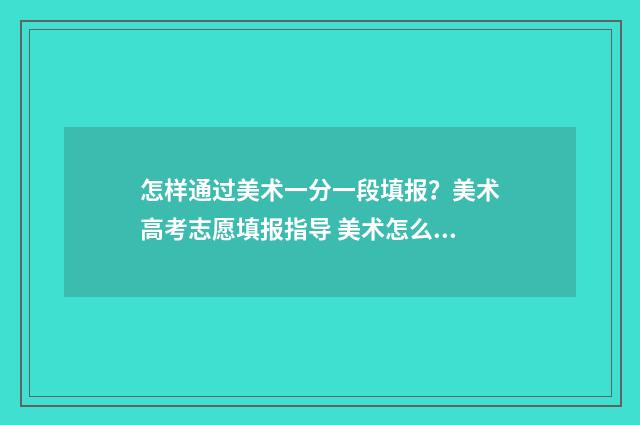 怎样通过美术一分一段填报？美术高考志愿填报指导 美术怎么过