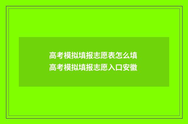高考模拟填报志愿表怎么填 高考模拟填报志愿入口安徽