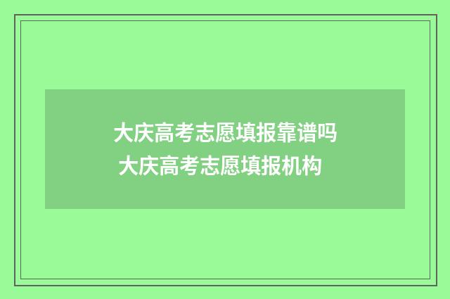 大庆高考志愿填报靠谱吗 大庆高考志愿填报机构