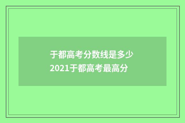 于都高考分数线是多少 2021于都高考最高分