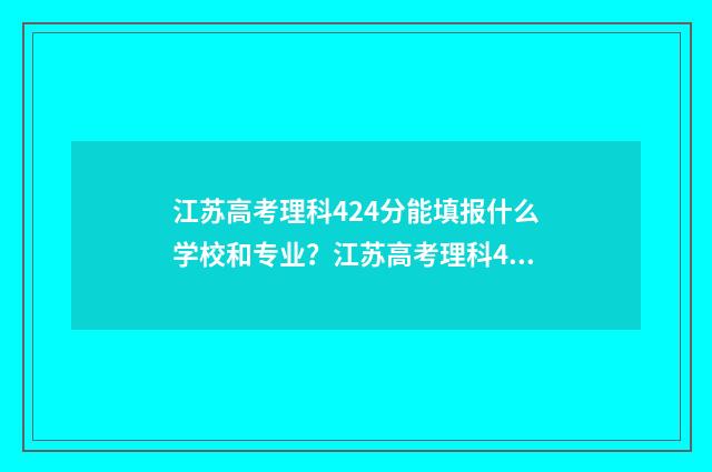 江苏高考理科424分能填报什么学校和专业？江苏高考理科424分填报志愿指南 江苏高考理科421分排名