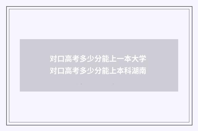 对口高考多少分能上一本大学 对口高考多少分能上本科湖南