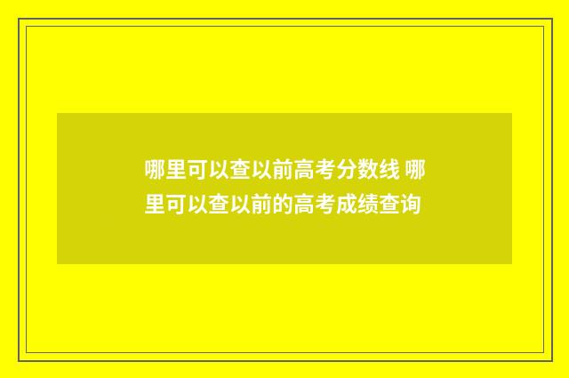哪里可以查以前高考分数线 哪里可以查以前的高考成绩查询