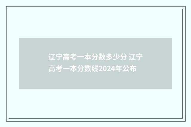 辽宁高考一本分数多少分 辽宁高考一本分数线2024年公布