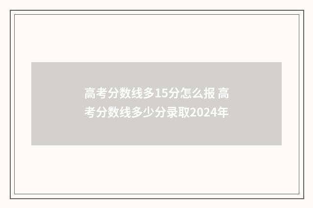 高考分数线多15分怎么报 高考分数线多少分录取2024年