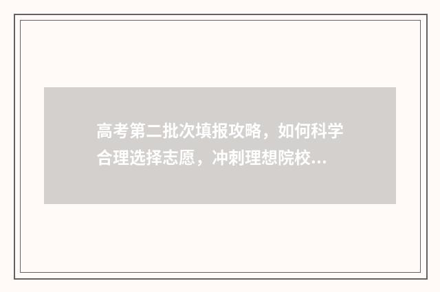 高考第二批次填报攻略，如何科学合理选择志愿，冲刺理想院校！ 高考第二批次填什么专业