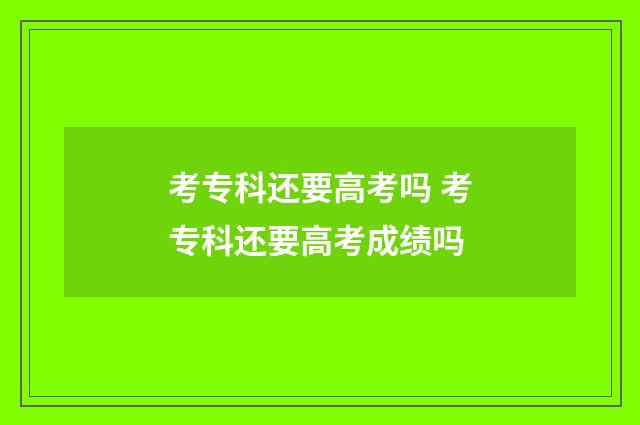 考专科还要高考吗 考专科还要高考成绩吗