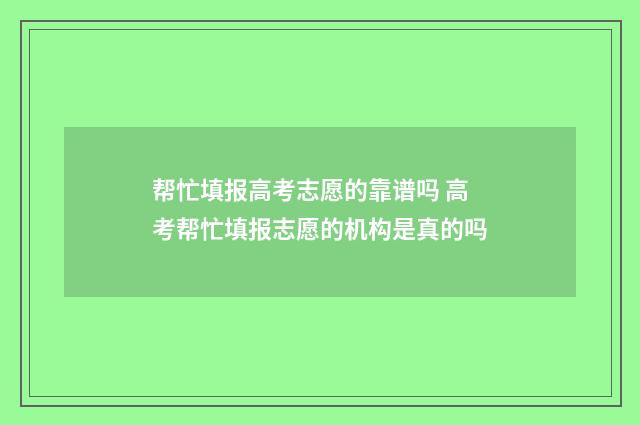 帮忙填报高考志愿的靠谱吗 高考帮忙填报志愿的机构是真的吗