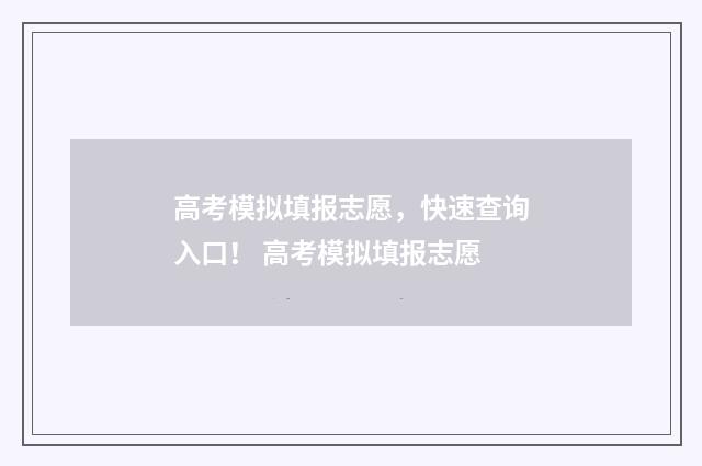 高考模拟填报志愿，快速查询入口！ 高考模拟填报志愿