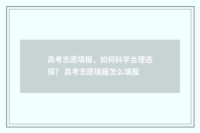 高考志愿填报，如何科学合理选择？ 高考志愿填报怎么填报