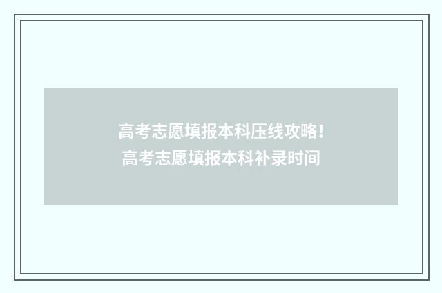 高考志愿填报本科压线攻略！ 高考志愿填报本科补录时间