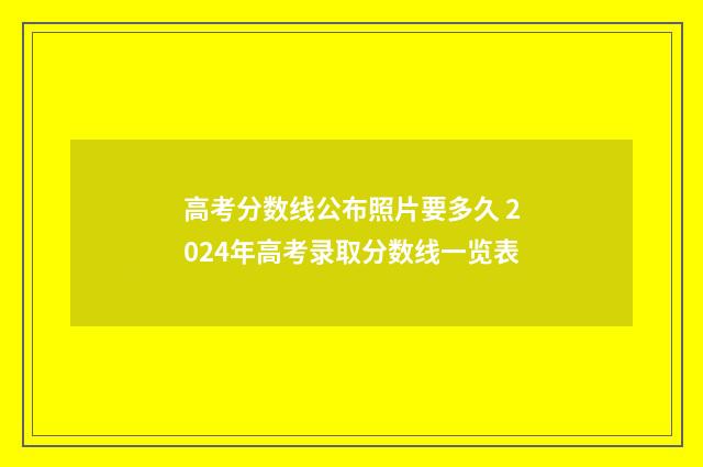 高考分数线公布照片要多久 2024年高考录取分数线一览表