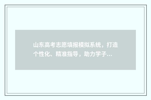 山东高考志愿填报模拟系统，打造个性化、精准指导，助力学子圆梦！ 山东高考志愿填报方式