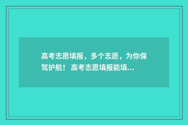 高考志愿填报，多个志愿，为你保驾护航！ 高考志愿填报能填几个