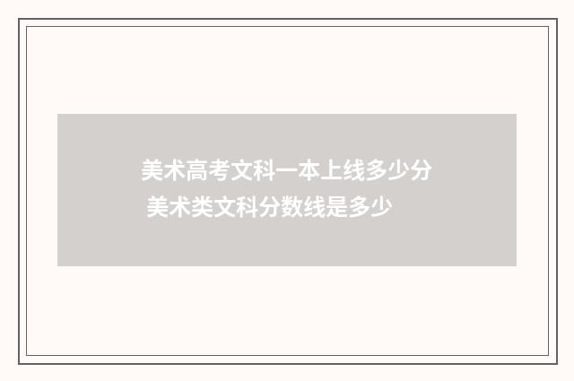 美术高考文科一本上线多少分 美术类文科分数线是多少