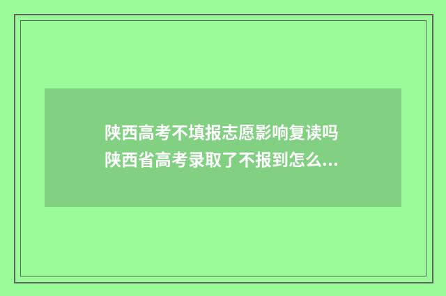 陕西高考不填报志愿影响复读吗 陕西省高考录取了不报到怎么办
