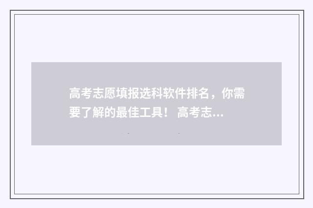 高考志愿填报选科软件排名，你需要了解的最佳工具！ 高考志愿填报选不选服从调剂