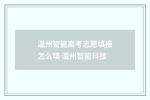 温州智能高考志愿填报怎么填 温州智能科技